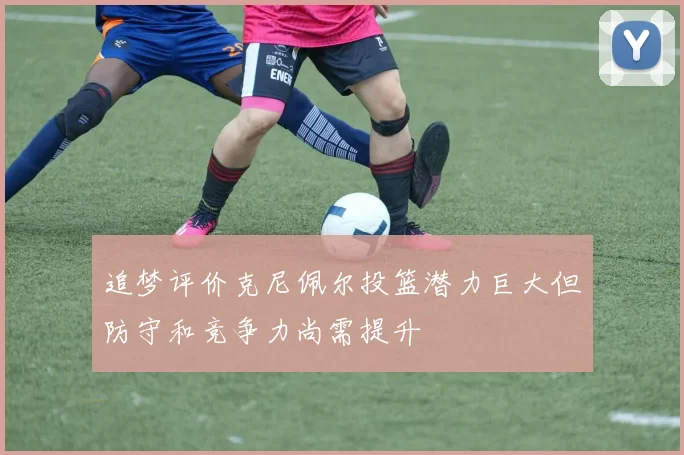 追梦评价克尼佩尔投篮潜力巨大但防守和竞争力尚需提升